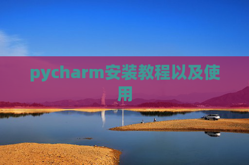 pycharm安装教程以及使用